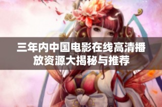 三年内中国电影在线高清播放资源大揭秘与推荐