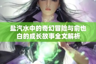 盐汽水中的奇幻冒险与俞也白的成长故事全文解析