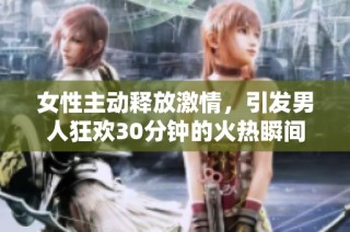女性主动释放激情，引发男人狂欢30分钟的火热瞬间