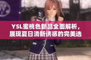 YSL蜜桃色新品全面解析，展现夏日清新诱惑的完美选择