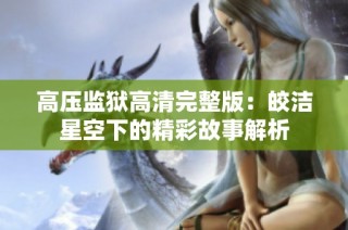 高压监狱高清完整版：皎洁星空下的精彩故事解析