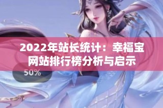 2022年站长统计：幸福宝网站排行榜分析与启示