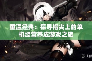重温经典：探寻指尖上的单机经营养成游戏之旅