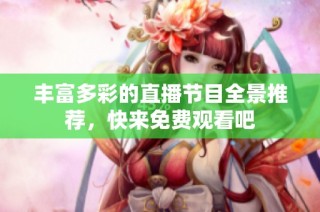 丰富多彩的直播节目全景推荐，快来免费观看吧