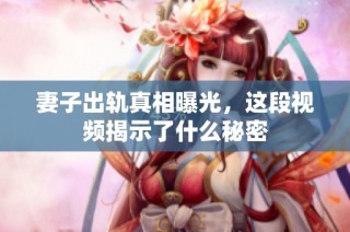 妻子出轨真相曝光，这段视频揭示了什么秘密