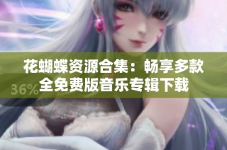 花蝴蝶资源合集：畅享多款全免费版音乐专辑下载