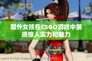 国外女孩在CSGO游戏中展现惊人实力和魅力