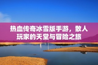 热血传奇冰雪版手游，散人玩家的天堂与冒险之旅
