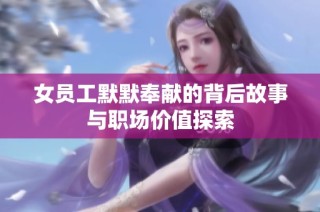 女员工默默奉献的背后故事与职场价值探索