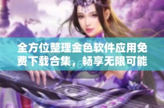 全方位整理金色软件应用免费下载合集，畅享无限可能