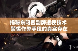 揭秘东阳四副牌透视技术 警惕作弊手段的真实存在