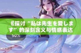 《探讨“私は先生を爱します”的深刻含义与情感表达》