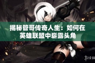 揭秘管哥传奇人生：如何在英雄联盟中崭露头角