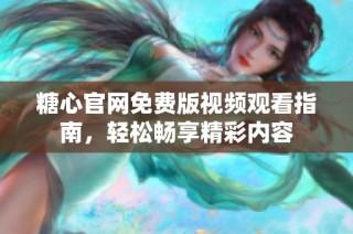 糖心官网免费版视频观看指南，轻松畅享精彩内容