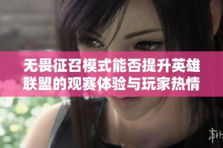 无畏征召模式能否提升英雄联盟的观赛体验与玩家热情