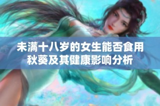 未满十八岁的女生能否食用秋葵及其健康影响分析