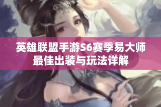 英雄联盟手游S6赛季易大师最佳出装与玩法详解