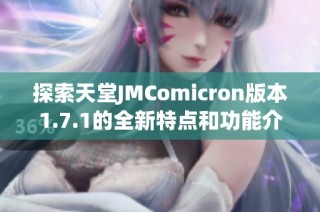 探索天堂JMComicron版本1.7.1的全新特点和功能介绍