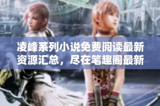凌峰系列小说免费阅读最新资源汇总，尽在笔趣阁最新更新！