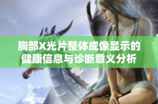 胸部X光片整体成像显示的健康信息与诊断意义分析