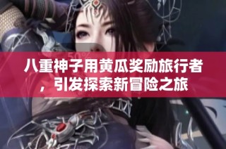 八重神子用黄瓜奖励旅行者，引发探索新冒险之旅