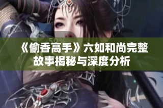 《偷香高手》六如和尚完整故事揭秘与深度分析