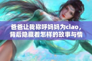 爸爸让我称呼妈妈为ciao，背后隐藏着怎样的故事与情感