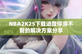 NBA2K25下载进度停滞不前的解决方案分享