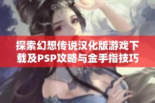探索幻想传说汉化版游戏下载及PSP攻略与金手指技巧分享