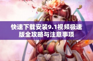 快速下载安装9.1视频极速版全攻略与注意事项