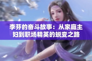 李芬的奋斗故事：从家庭主妇到职场精英的蜕变之路