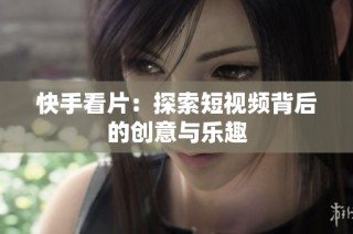 快手看片：探索短视频背后的创意与乐趣