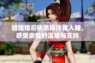 姐姐婚后依然陪伴我入睡，感受亲情的温暖与支持