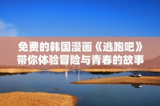 免费的韩国漫画《逃跑吧》带你体验冒险与青春的故事