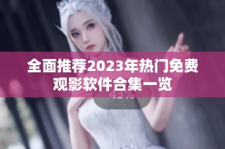 全面推荐2023年热门免费观影软件合集一览