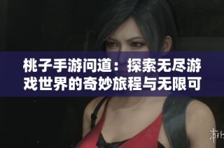 桃子手游问道：探索无尽游戏世界的奇妙旅程与无限可能
