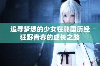 追寻梦想的少女在韩国历经狂野青春的成长之路