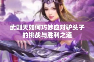 武则天如何巧妙应对驴头子的挑战与胜利之道