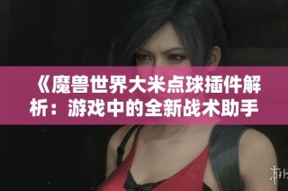 《魔兽世界大米点球插件解析：游戏中的全新战术助手》