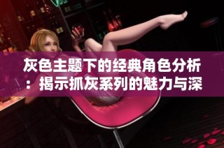 灰色主题下的经典角色分析：揭示抓灰系列的魅力与深度