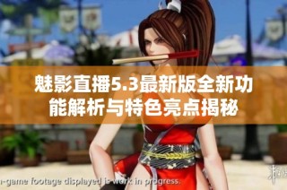 魅影直播5.3最新版全新功能解析与特色亮点揭秘