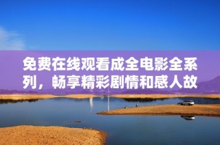 免费在线观看成全电影全系列，畅享精彩剧情和感人故事