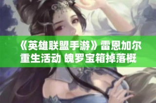 《英雄联盟手游》雷恩加尔重生活动 魄罗宝箱掉落概率揭秘