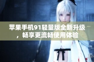 苹果手机91轻量版全新升级，畅享更流畅使用体验