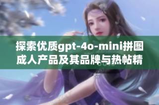 探索优质gpt-4o-mini拼图成人产品及其品牌与热帖精选