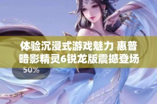 体验沉浸式游戏魅力 惠普暗影精灵6锐龙版震撼登场