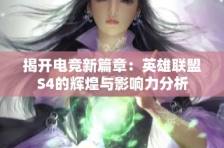揭开电竞新篇章：英雄联盟S4的辉煌与影响力分析