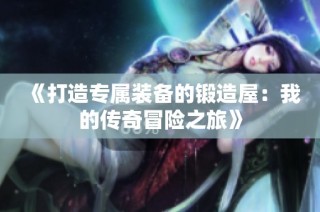 《打造专属装备的锻造屋：我的传奇冒险之旅》