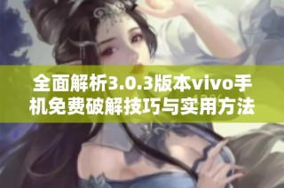 全面解析3.0.3版本vivo手机免费破解技巧与实用方法