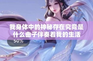 我身体中的神秘存在究竟是什么曲子伴奏着我的生活
